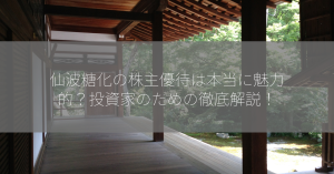 仙波糖化の株主優待は本当に魅力的？投資家のための徹底解説！